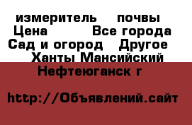 измеритель    почвы › Цена ­ 380 - Все города Сад и огород » Другое   . Ханты-Мансийский,Нефтеюганск г.